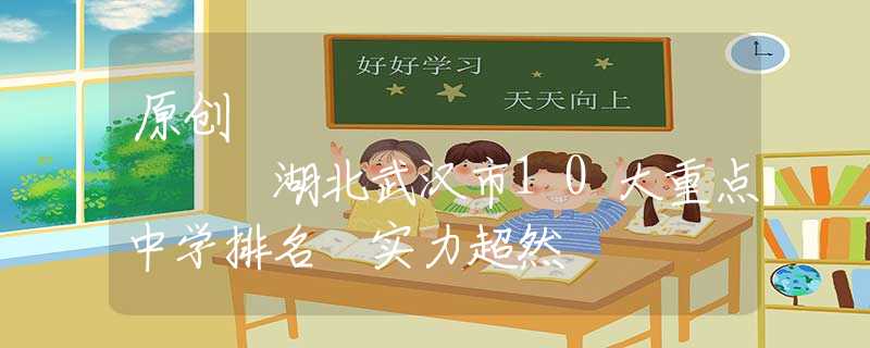 原创
            湖北武汉市10大重点中学排名 实力超然