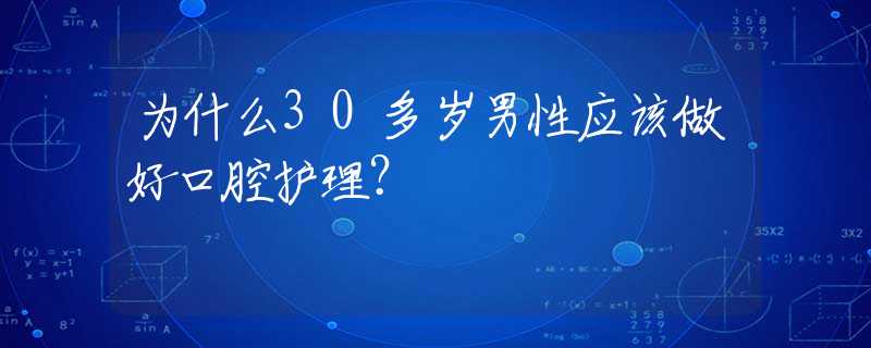为什么30多岁男性应该做好口腔护理？