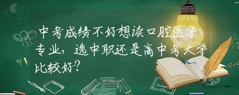 中考成绩不好想读口腔医学专业，选中职还是高中考大学比较好？