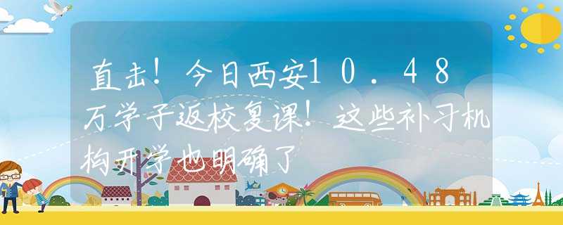 直击！今日西安10.48万学子返校复课！这些补习机构开学也明确了