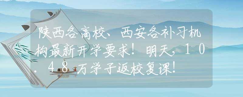 陕西各高校、西安各补习机构最新开学要求！明天，10.48万学子返校复课！
