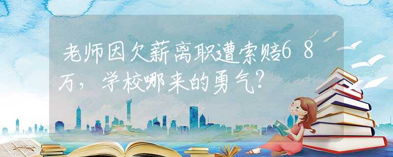 老师因欠薪离职遭索赔68万，学校哪来的勇气？