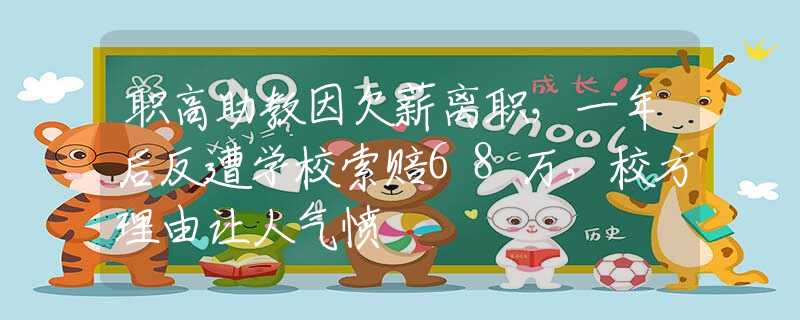 职高助教因欠薪离职，一年后反遭学校索赔68万，校方理由让人气愤
