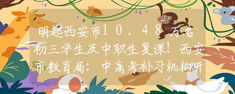 明起西安市10.48万名初三学生及中职生复课！西安市教育局：中高考补习机构开学时间正在研究