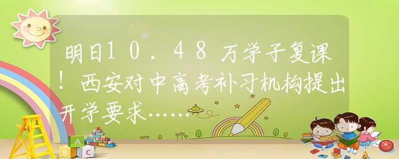 明日10.48万学子复课！西安对中高考补习机构提出开学要求……