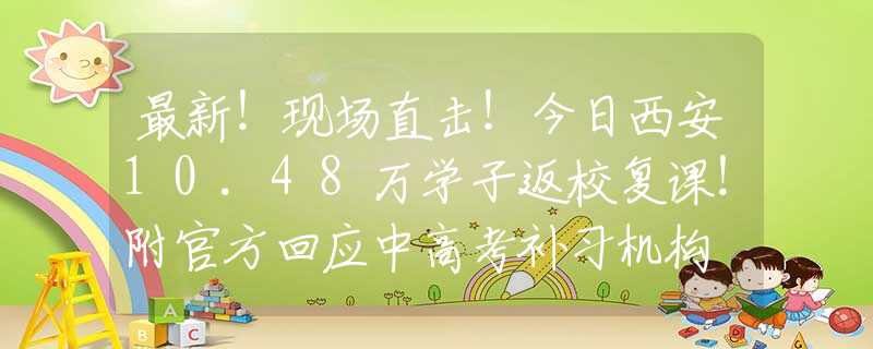最新！现场直击！今日西安10.48万学子返校复课！附官方回应中高考补习机构
