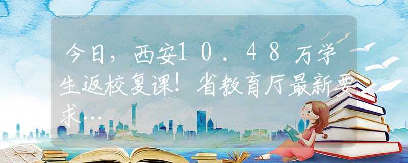 今日，西安10.48万学生返校复课！省教育厅最新要求…