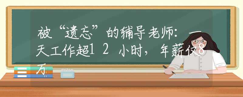 被“遗忘”的辅导老师：一天工作超12小时，年薪仅8万