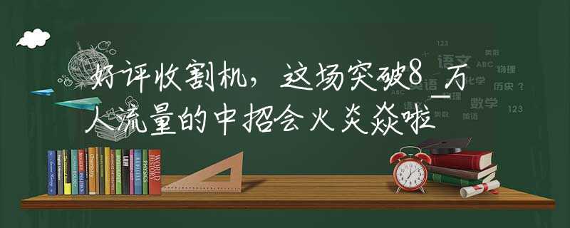 好评收割机，这场突破8万人流量的中招会火炎焱啦~