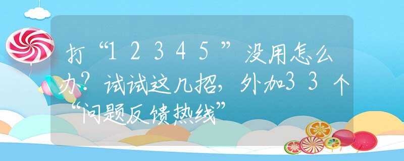 打“12345”没用怎么办？试试这几招，外加33个“问题反馈热线”