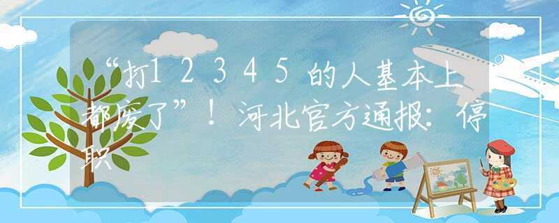 “打12345的人基本上都废了”！河北官方通报：停职