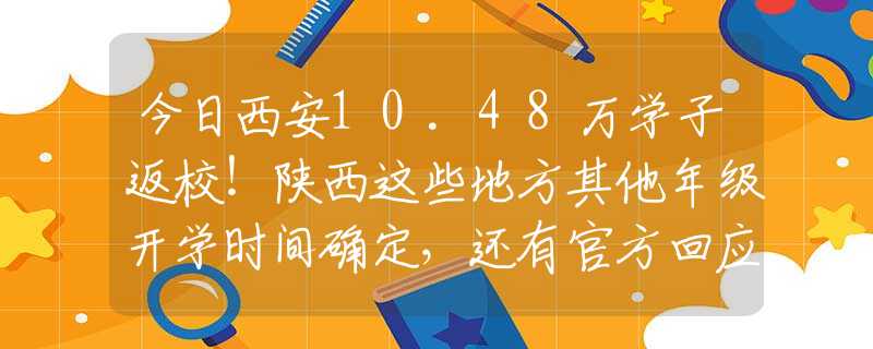 今日西安10.48万学子返校！陕西这些地方其他年级开学时间确定，还有官方回应中高考补习机构开学时间...