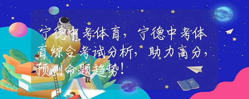 宁德中考体育，宁德中考体育综合考试分析，助力高分，预测命题趋势！