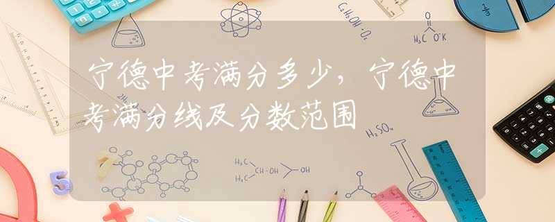 宁德中考满分多少，宁德中考满分线及分数范围