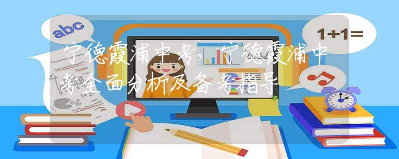 宁德霞浦中考，宁德霞浦中考全面分析及备考指导