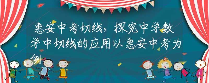惠安中考切线，探究中学数学中切线的应用以惠安中考为例