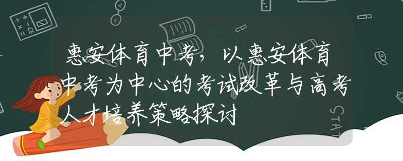 惠安体育中考，以惠安体育中考为中心的考试改革与高考人才培养策略探讨
