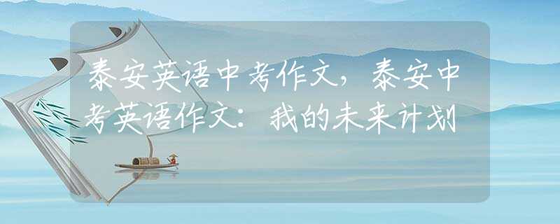 泰安英语中考作文，泰安中考英语作文：我的未来计划