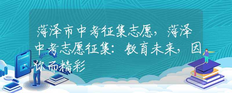 菏泽市中考征集志愿，菏泽中考志愿征集：教育未来，因你而精彩