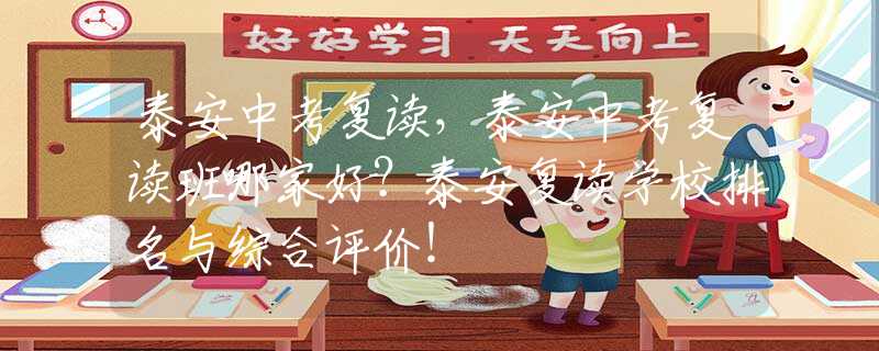 泰安中考复读，泰安中考复读班哪家好？泰安复读学校排名与综合评价！