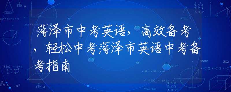 菏泽市中考英语，高效备考，轻松中考菏泽市英语中考备考指南