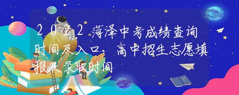 2022菏泽中考成绩查询时间及入口，高中招生志愿填报及录取时间