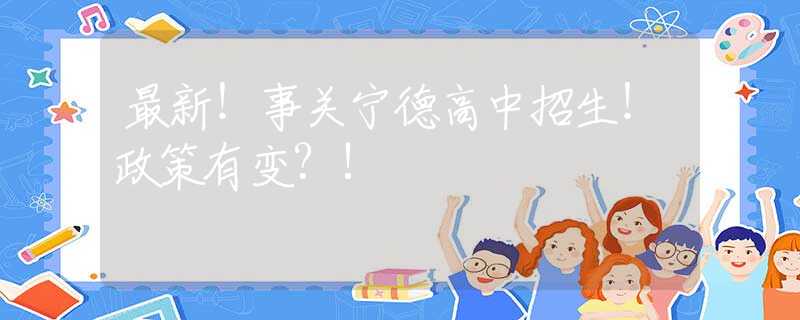 最新！事关宁德高中招生！政策有变?!