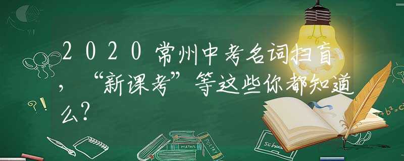 2020常州中考名词扫盲，“新课考”等这些你都知道么？