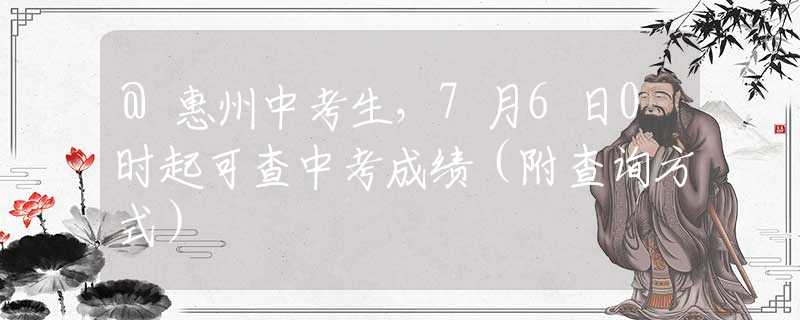 @惠州中考生，7月6日0时起可查中考成绩（附查询方式）
