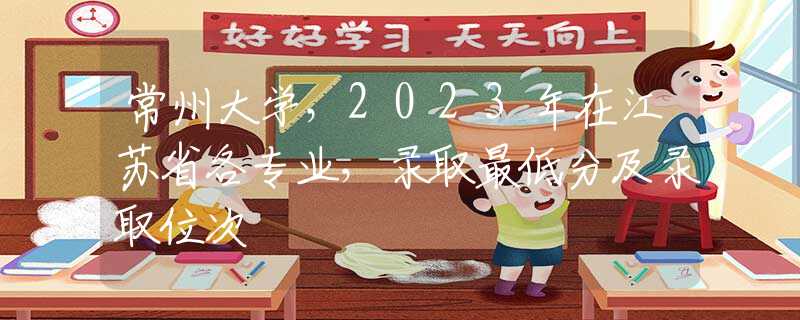 常州大学，2023年在江苏省各专业，录取最低分及录取位次