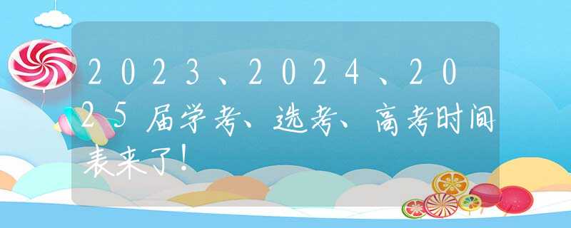 2023、2024、2025届学考、选考、高考时间表来了！