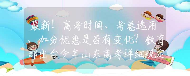 最新！高考时间、考卷选用、加分优惠是否有变化？教育部出台今年山东高考详细规定！