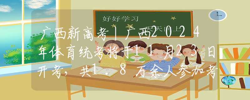 广西新高考丨广西2024年体育统考将于11月23日开考，共1.8万余人参加考试