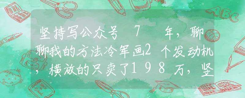 坚持写公众号 7 年，聊聊我的方法冷军画2个发动机，横放的只卖了198万，竖放的能卖1897万