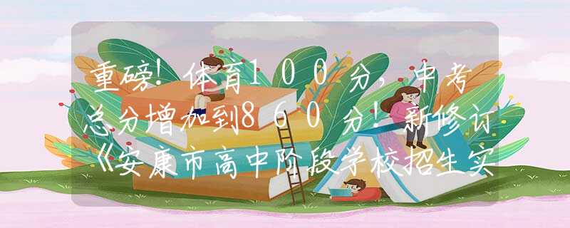 重磅！体育100分，中考总分增加到860分！新修订《安康市高中阶段学校招生实施办法（试行）》印发 →