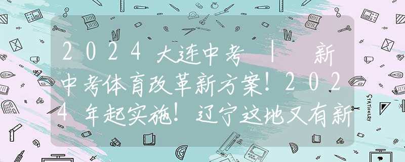 2024大连中考 | 新中考体育改革新方案！2024年起实施！辽宁这地又有新消息！