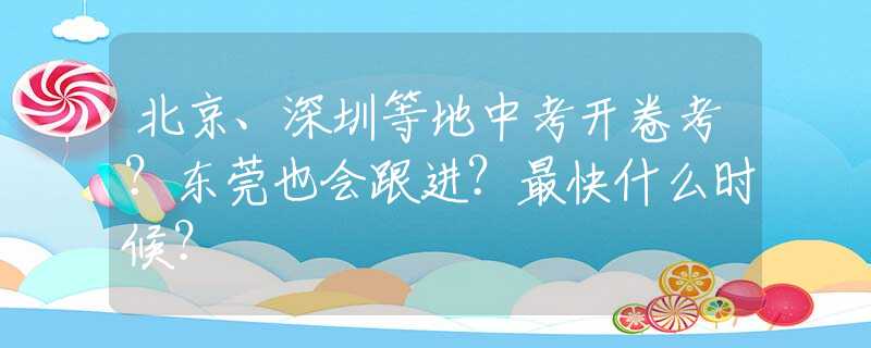 北京、深圳等地中考开卷考？东莞也会跟进？最快什么时候？