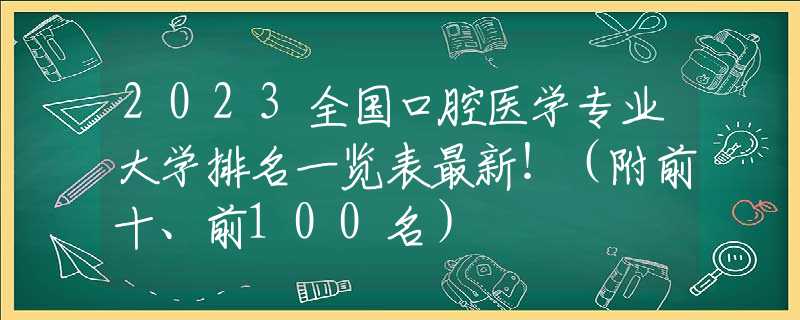2023全国口腔医学专业大学排名一览表最新！（附前十、前100名）