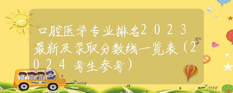 口腔医学专业排名2023最新及录取分数线一览表（2024考生参考）