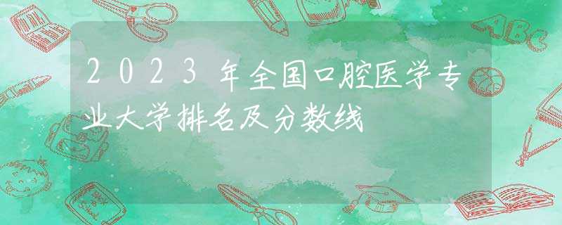 2023年全国口腔医学专业大学排名及分数线