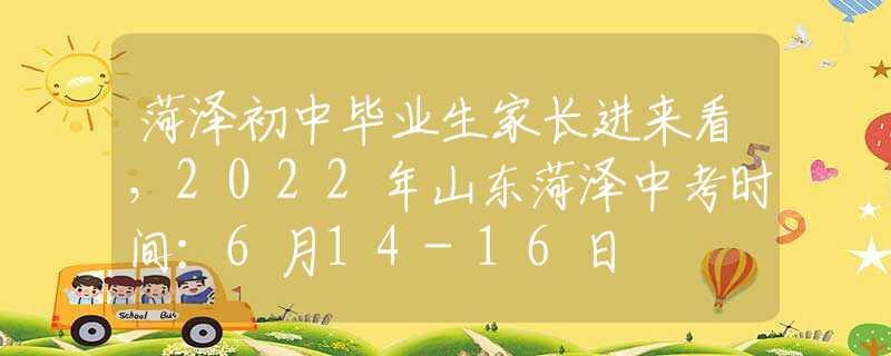 菏泽初中毕业生家长进来看，2022年山东菏泽中考时间：6月14-16日