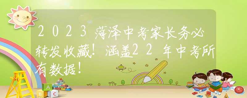 2023菏泽中考家长务必转发收藏！涵盖22年中考所有数据！