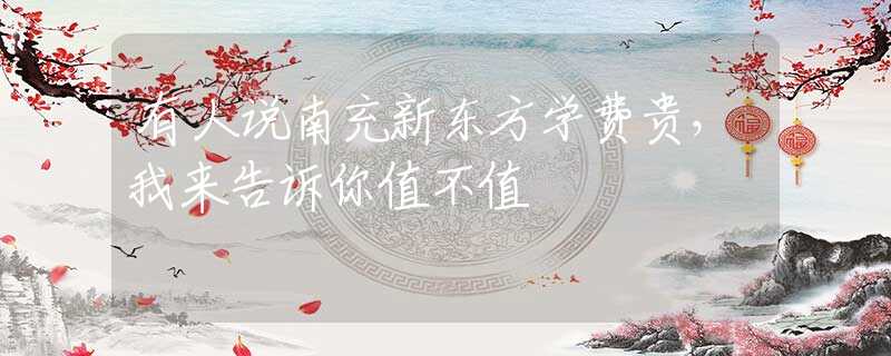 有人说南充新东方学费贵，我来告诉你值不值