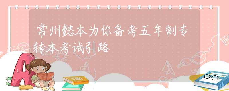 常州懿本为你备考五年制专转本考试引路