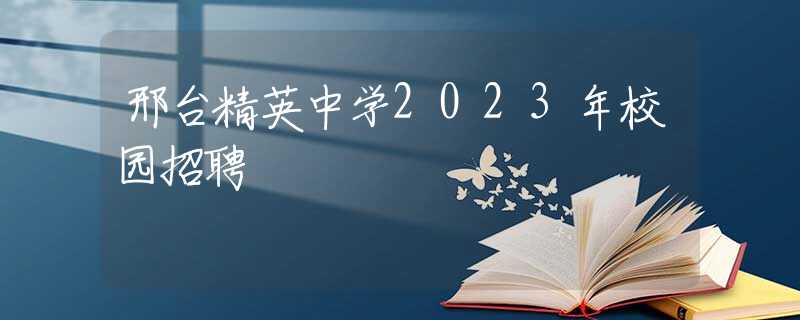 邢台精英中学2023年校园招聘