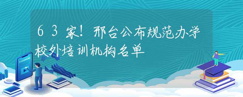 63家！邢台公布规范办学校外培训机构名单