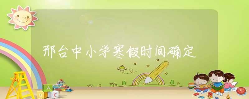 邢台中小学寒假时间确定