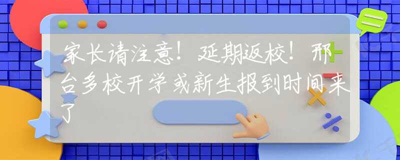 家长请注意！延期返校！邢台多校开学或新生报到时间来了