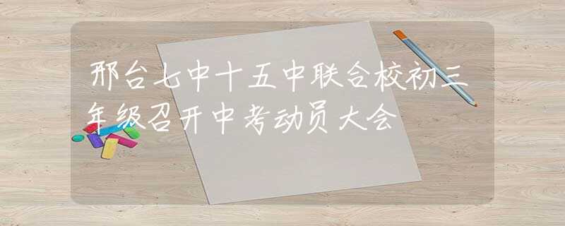 邢台七中十五中联合校初三年级召开中考动员大会