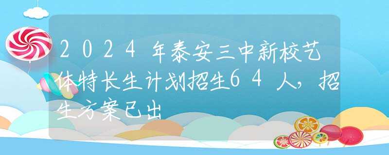 2024年泰安三中新校艺体特长生计划招生64人，招生方案已出